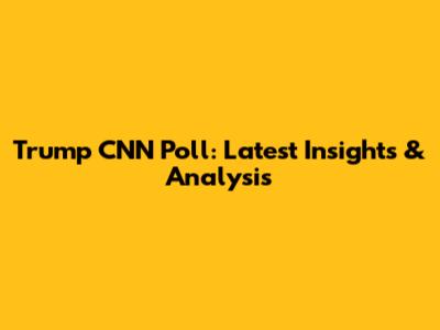 Trump CNN Poll: Latest Insights & Analysis