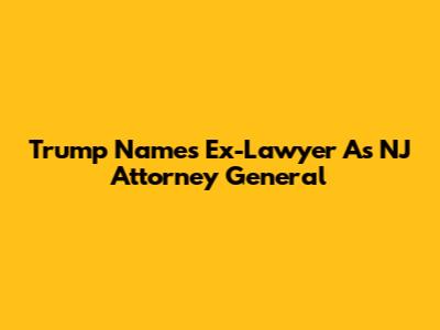 Trump Names Ex-Lawyer As NJ Attorney General