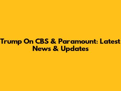 Trump On CBS & Paramount: Latest News & Updates