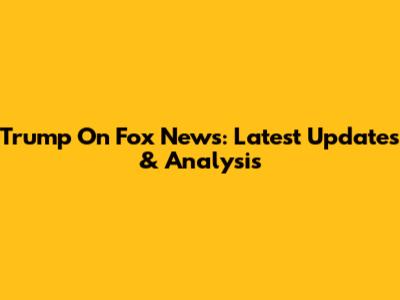 Trump On Fox News: Latest Updates & Analysis
