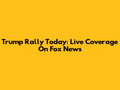 Trump Rally Today: Live Coverage On Fox News
