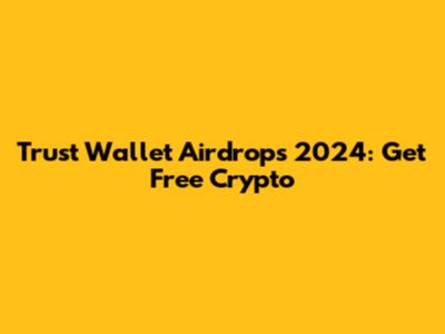 Trust Wallet Airdrops 2024: Get Free Crypto