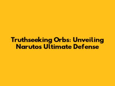 Truthseeking Orbs: Unveiling Naruto's Ultimate Defense