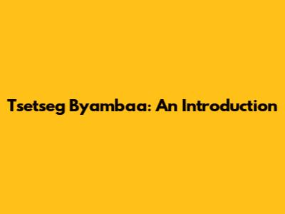 Tsetseg Byambaa: An Introduction