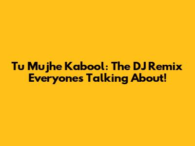 Tu Mujhe Kabool: The DJ Remix Everyone's Talking About!