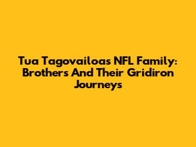 Tua Tagovailoa's NFL Family: Brothers And Their Gridiron Journeys