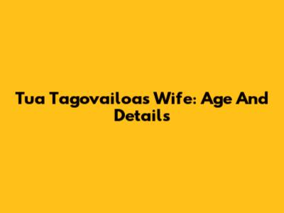 Tua Tagovailoa's Wife: Age And Details