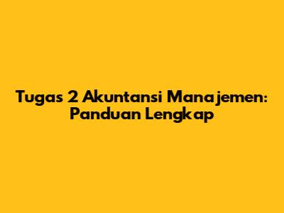 Tugas 2 Akuntansi Manajemen: Panduan Lengkap