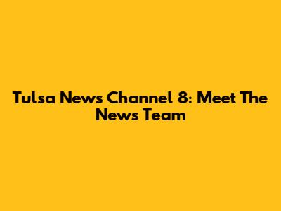 Tulsa News Channel 8: Meet The News Team