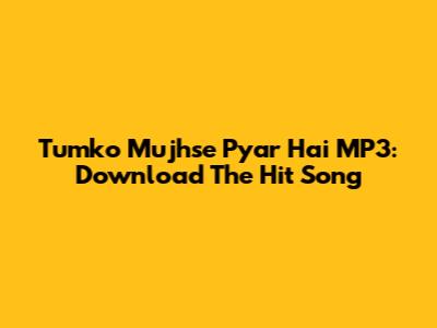Tumko Mujhse Pyar Hai MP3: Download The Hit Song
