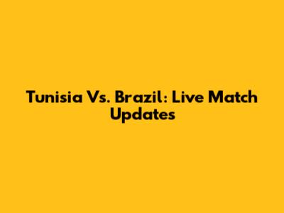 Tunisia Vs. Brazil: Live Match Updates