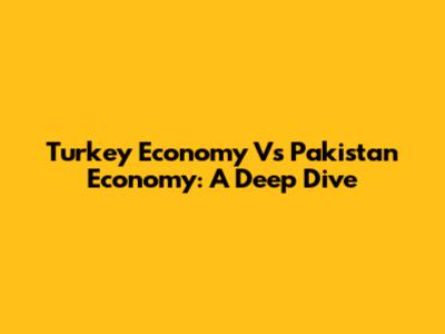 Turkey Economy Vs Pakistan Economy: A Deep Dive
