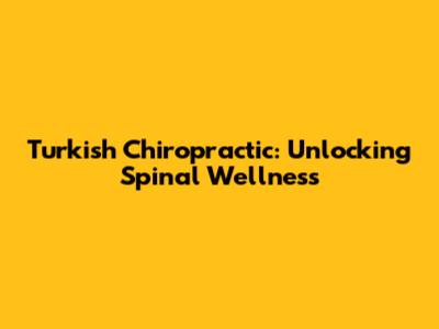 Turkish Chiropractic: Unlocking Spinal Wellness