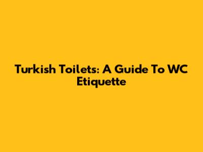 Turkish Toilets: A Guide To WC Etiquette