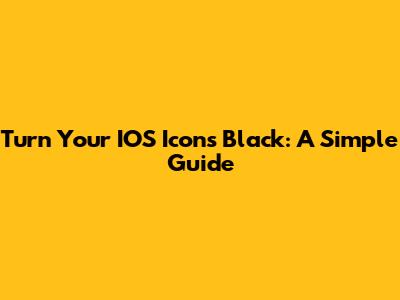 Turn Your IOS Icons Black: A Simple Guide