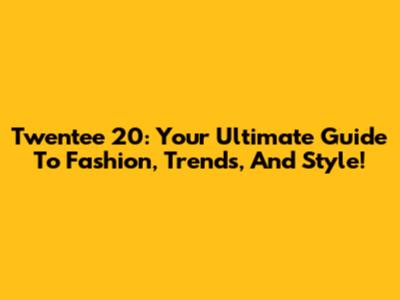 Twentee 20: Your Ultimate Guide To Fashion, Trends, And Style!