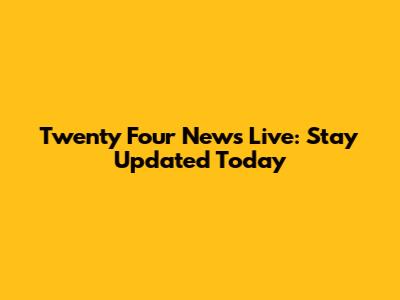 Twenty Four News Live: Stay Updated Today