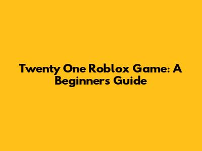Twenty One Roblox Game: A Beginner's Guide