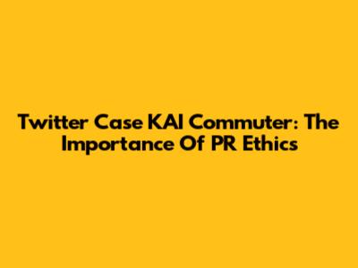 Twitter Case KAI Commuter: The Importance Of PR Ethics