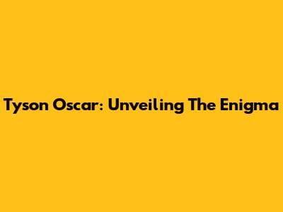 Tyson Oscar: Unveiling The Enigma
