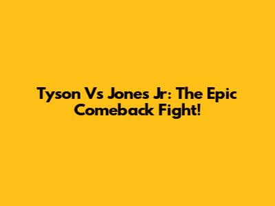 Tyson Vs Jones Jr: The Epic Comeback Fight!