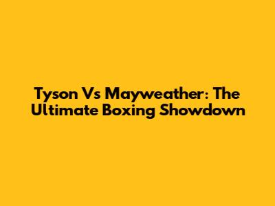 Tyson Vs Mayweather: The Ultimate Boxing Showdown