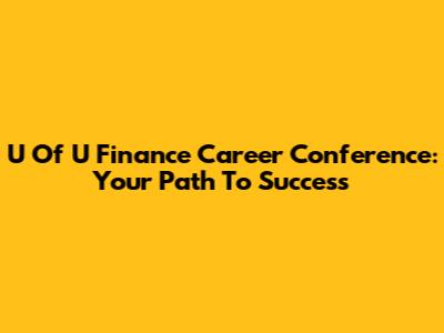 U Of U Finance Career Conference: Your Path To Success