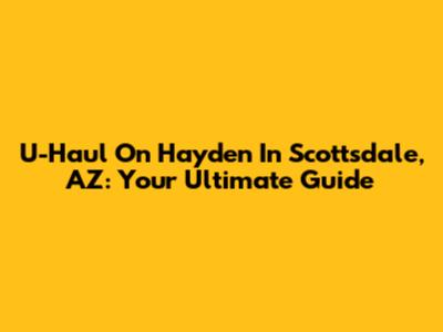 U-Haul On Hayden In Scottsdale, AZ: Your Ultimate Guide