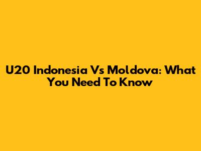 U20 Indonesia Vs Moldova: What You Need To Know