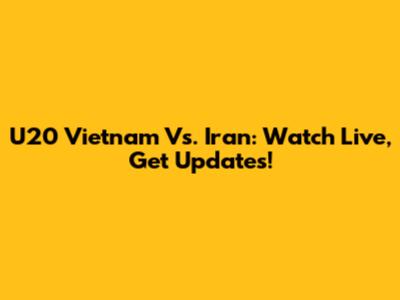 U20 Vietnam Vs. Iran: Watch Live, Get Updates!