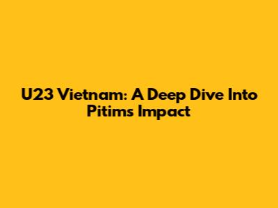 U23 Vietnam: A Deep Dive Into Pitim's Impact