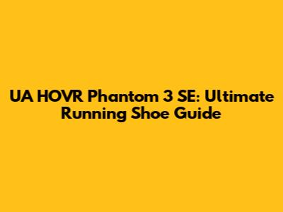 UA HOVR Phantom 3 SE: Ultimate Running Shoe Guide