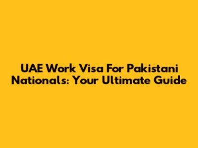UAE Work Visa For Pakistani Nationals: Your Ultimate Guide