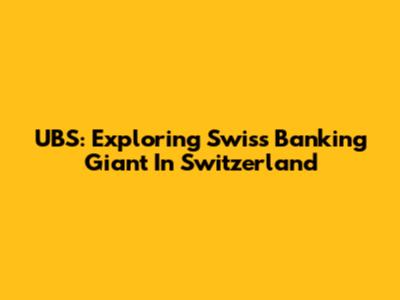 UBS: Exploring Swiss Banking Giant In Switzerland