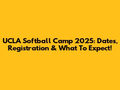 UCLA Softball Camp 2025: Dates, Registration & What To Expect!