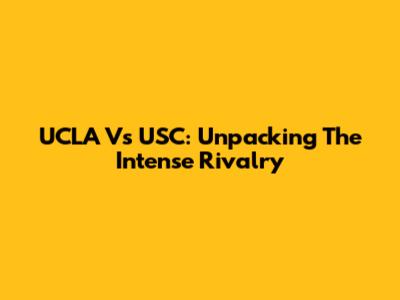 UCLA Vs USC: Unpacking The Intense Rivalry