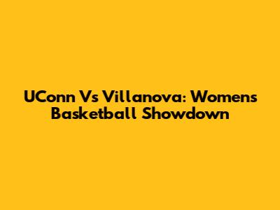UConn Vs Villanova: Women's Basketball Showdown