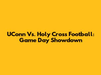 UConn Vs. Holy Cross Football: Game Day Showdown