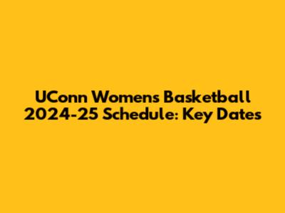 UConn Women's Basketball 2024-25 Schedule: Key Dates