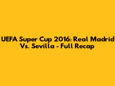 UEFA Super Cup 2016: Real Madrid Vs. Sevilla - Full Recap