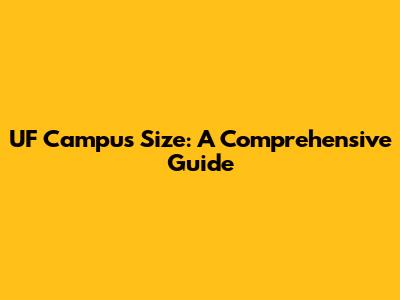 UF Campus Size: A Comprehensive Guide