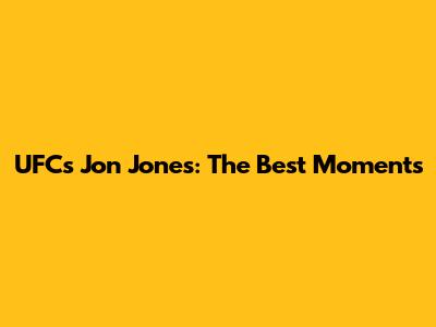 UFC's Jon Jones: The Best Moments