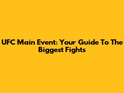 UFC Main Event: Your Guide To The Biggest Fights