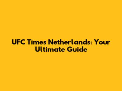 UFC Times Netherlands: Your Ultimate Guide