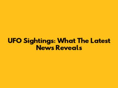 UFO Sightings: What The Latest News Reveals