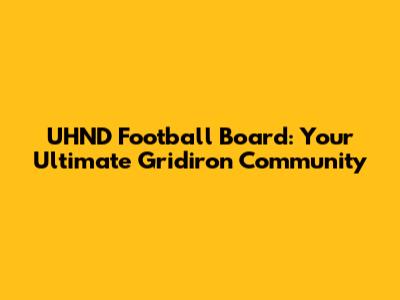 UHND Football Board: Your Ultimate Gridiron Community