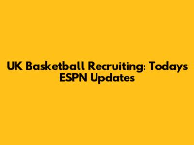 UK Basketball Recruiting: Today's ESPN Updates