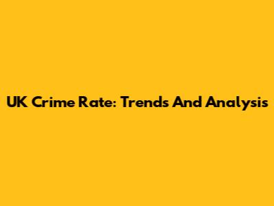 UK Crime Rate: Trends And Analysis