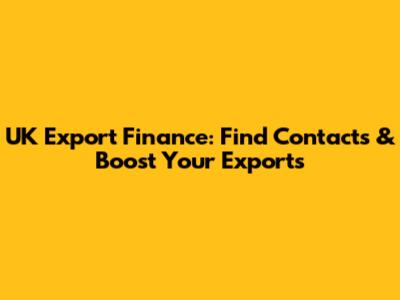 UK Export Finance: Find Contacts & Boost Your Exports