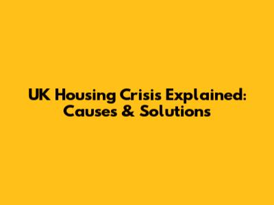 UK Housing Crisis Explained: Causes & Solutions